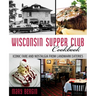 Wisconsin Supper Club Cookbook: Iconic Fare and Nostalgia from Landmark Eateries