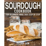 Sourdough Cookbook: Book 1, for Beginners Made Easy Step by Step