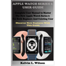 Apple Watch Series 6 User Guide: Complete User Manual To Master The New Apple Watch Series 6 For Both Beginers And Existing User Discover New Fertures