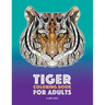 Tiger Coloring Book for Adults: Stress-Free Designs For Relaxation; Detailed Tiger Pages; Art Therapy & Meditation Practice; Advanced Designs For Men,