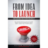 From Idea to Launch: Take your Great Idea to Profitable Reality - Sell your New Invention, Innovation, Brand, Product, Service & Business I