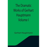 The Dramatic Works of Gerhart Hauptmann Volume I
