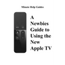 A Newbies Guide to Using the New Apple TV (Fourth Generation): The Beginners Guide to Using Guide to Using Siri, the Touch Surface Remote, and More