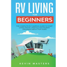 RV Living for Beginners: The Complete RV Camping Guide to Start Living the RV Lifestyle You've Been Dreaming About for Years