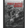 The First Battle of the Marne: The History and Legacy of the First Major Allied Victory in World War I