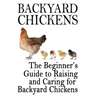 Backyard Chickens: The Beginner's Guide to Raising and Caring for Backyard Chickens