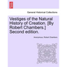 Vestiges of the Natural History of Creation. [By Robert Chambers.] Sixth Edition.