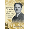 Escape from Siberia, Escape from Memory: An Odyssey Across Two Oceans & Nine Countries to Arrive Home