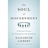 The Soul of Discernment: A Spiritual Practice for Communities and Institutions