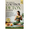 The Complete Cortisol Detox Handbook: A Practical Guide & Workbook for Balancing Hormones, Regulating Emotions, Healing Your Gut, Reducing Inflammatio