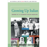 Growing Up Italian: How Being Brought Up as an Italian-American Helped Shape the Characters, Lives, and Fortunes of Twenty-Four Celebrated Americans