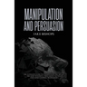 Manipulation and Persuasion: The Ultimate Guide to Understand the Art of the Most Powerful Persuasion Tactics and Mind Control Techniques