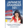 Japanese Grammar 101: No Boring Linguistic Jargon. No Overly Complex Explanations. The Easy to Digest, Simple Approach to Japanese.