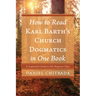 How to Read Karl Barth's Church Dogmatics in One Book: A Sequential Guide to His Magnum Opus