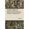 An Angler's Guide to Fly Casting - A Selection of Classic Articles on Fly-Fishing Techniques (Angling Series)