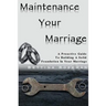 Maintenance Your Marriage: A Proactive Guide To Building A Solid Foundation In Your Marriage