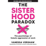 The Sisterhood Paradox: The psychology of female aggression at work