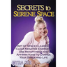 Secrets to Serene Space: The Art of Space Clearing; Clear Negative Energies, Use Metaphysics and Affirmations to Change Your Space and Life.
