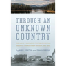 Through an Unknown Country: The Jarvis - Hanington Winter Expedition Through the Northern Rockies, 1874-1875
