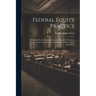 Federal Equity Practice: A Treatise On the Pleadings Used and Practice Followed in Courts of the United States in the Exercise of Their Equity