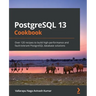 PostgreSQL 13 Cookbook: Over 120 recipes to build high-performance and fault-tolerant PostgreSQL database solutions
