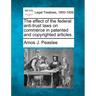 The Effect of the Federal Anti-Trust Laws on Commerce in Patented and Copyrighted Articles.
