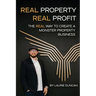 Real Property, Real Profit: The REAL Way to Create a Monster Property Business