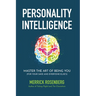 Personality Intelligence: Master the Art of Being You (For Your Sake and Everyone Else's)