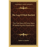 The Log Of Bob Bartlett: The True Story Of Forty Years Of Seafaring And Exploration
