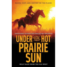 Under the Hot Prairie Sun: Blood, Dust, and Destiny on the Plains