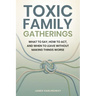 Toxic Family Gatherings: What to Say, How to Act, and When to Leave Without Making Things Worse