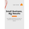 Small Business, Big Results: How Digital Marketing Can Help You Build Your Brand and Boost Your Bottom