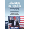 Subverting the Republic: Donald J. Trump and the Perils of Presidentialism