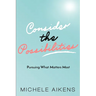 Consider The Possibilities: Pursuing What Matters Most