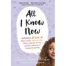 All I Know Now: Wonderings and Advice on Making Friends, Making Mistakes, Falling in (and Out Of) Love, and Other Adventures in Growing Up Hopefully