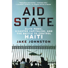 Aid State: Elite Panic, Disaster Capitalism, and the Battle to Control Haiti