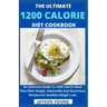 The Ultimate 1200 Calorie Diet Cookbook: An Essential Guide To 1200 Calorie Meal Plan With Simple, Delectable And Nutritious Recipes For Healthy Weigh