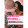 Mothering and Matrifocality in Contemporary Caribbean Literature
