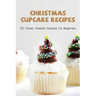 Christmas Cupcake Recipes: 30 Classic Desserts Recipes For Beginners: Recipes For Beginners That Will Satisfy Any Sweet Tooth