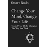 Change Your Mind, Change Your Life: Control Your Life By Changing The Way You Think