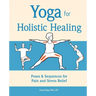 Yoga for Holistic Healing: Poses & Sequences for Pain and Stress Relief