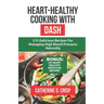 Heart-Healthy Cooking with DASH: 215 Delicious Recipes for Managing High Blood Pressure Naturally