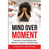 Mind Over Moment: Transform Overthinking into Mindful Living for Lasting Peace