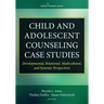 Child and Adolescent Counseling Case Studies: Developmental, Relational, Multicultural, and Systemic Perspectives