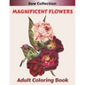 MAGNIFICENT FLOWERS Adult Coloring Book: An Adult coloring book with 50 flower patterns, Lotus, Roses, Lavender, Narcissus, Orchid, Iris, lilac, tulip