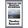 Through the Brazilian Wilderness: Or My Voyage Along the River of Doubt