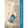 Heroines of the Qing: Exemplary Women Tell Their Stories