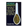 Herbal Antibiotics: Learn How To Use 35 Most Common Herbal Antivirals For Safe Healing And Not Cause Harm: (Medicinal Herbs, Alternative Medicine)
