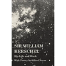 Sir William Herschel - His Life and Work - With Poetry by Alfred Noyes