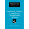 Conducting Research in Juvenile and Criminal Justice Settings